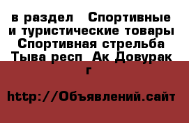  в раздел : Спортивные и туристические товары » Спортивная стрельба . Тыва респ.,Ак-Довурак г.